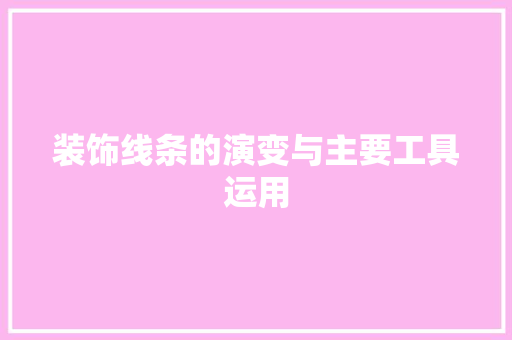 装饰线条的演变与主要工具运用 软装设计