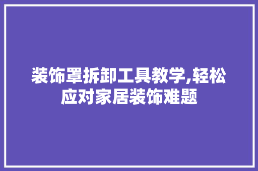 装饰罩拆卸工具教学,轻松应对家居装饰难题 卧室装修