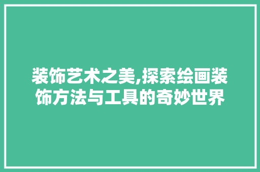 装饰艺术之美,探索绘画装饰方法与工具的奇妙世界 室内设计