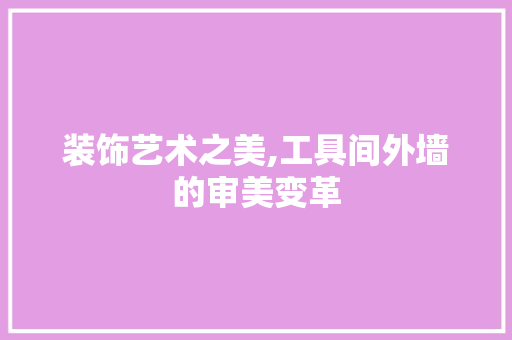 装饰艺术之美,工具间外墙的审美变革 中式风格装饰