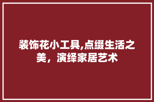 装饰花小工具,点缀生活之美，演绎家居艺术 室内设计
