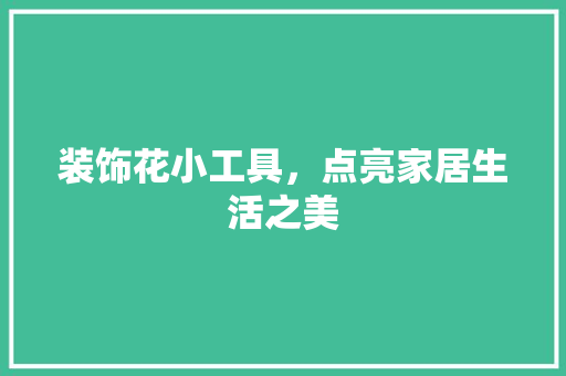 装饰花小工具，点亮家居生活之美