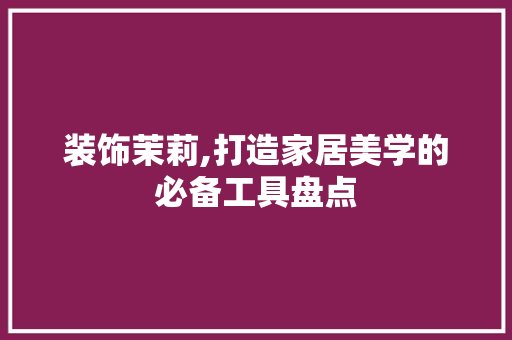 装饰茉莉,打造家居美学的必备工具盘点