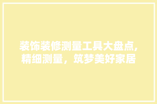 装饰装修测量工具大盘点,精细测量，筑梦美好家居