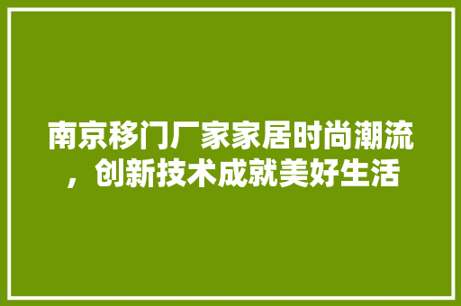 南京移门厂家家居时尚潮流，创新技术成就美好生活 家居装修