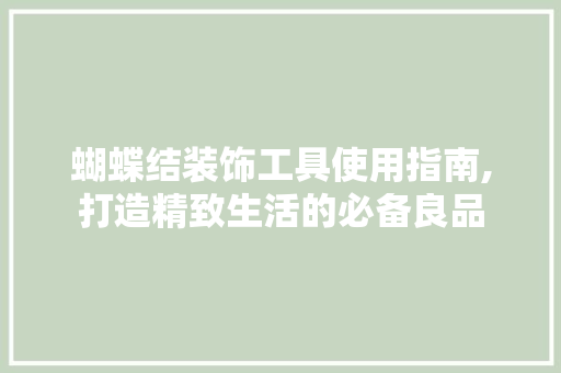 蝴蝶结装饰工具使用指南,打造精致生活的必备良品 地板材料