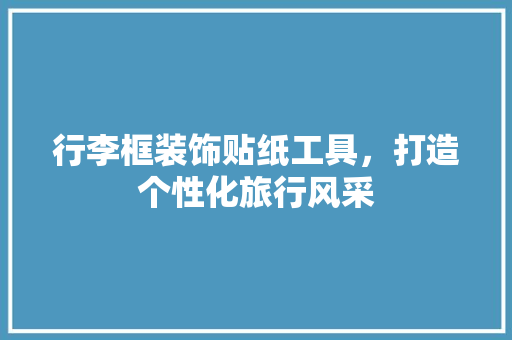 行李框装饰贴纸工具,打造个性化旅行风采 现代风格装饰 行李框装饰贴纸工具,打造个性化旅行风采 现代风格装饰