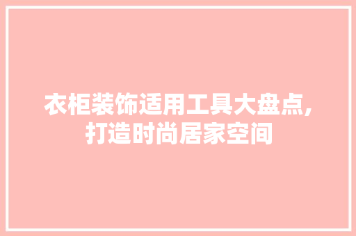 衣柜装饰适用工具大盘点,打造时尚居家空间 卧室装修
