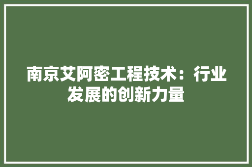 南京艾阿密工程技术：行业发展的创新力量 家居装修