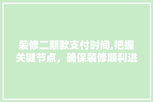 装修二期款支付时间,把握关键节点，确保装修顺利进行 家居装修