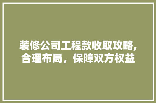 装修公司工程款收取攻略,合理布局，保障双方权益 中式风格装饰