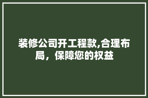 装修公司开工程款,合理布局，保障您的权益 软装设计