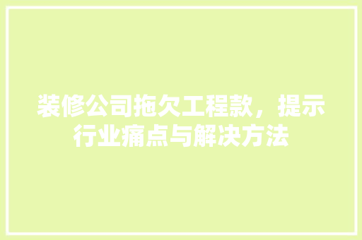 装修公司拖欠工程款，提示行业痛点与解决方法 中式风格装饰
