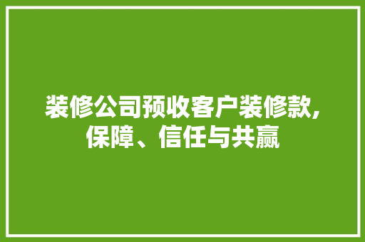 装修公司预收客户装修款,保障、信任与共赢 地板材料