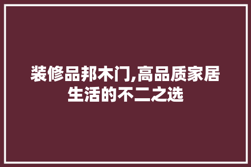 装修品邦木门,高品质家居生活的不二之选 室内设计