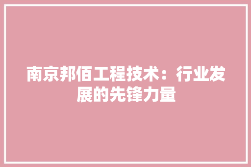 南京邦佰工程技术：行业发展的先锋力量 家居装修