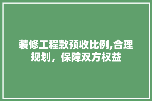 装修工程款预收比例,合理规划，保障双方权益 卧室装修