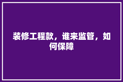 装修工程款，谁来监管，如何保障 地板材料