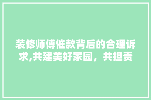 装修师傅催款背后的合理诉求,共建美好家园，共担责任