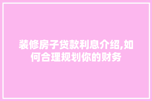 装修房子贷款利息介绍,如何合理规划你的财务 地板材料