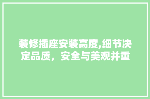 装修插座安装高度,细节决定品质，安全与美观并重 地板材料