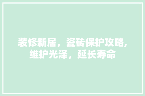 装修新居，瓷砖保护攻略,维护光泽，延长寿命 卧室装修