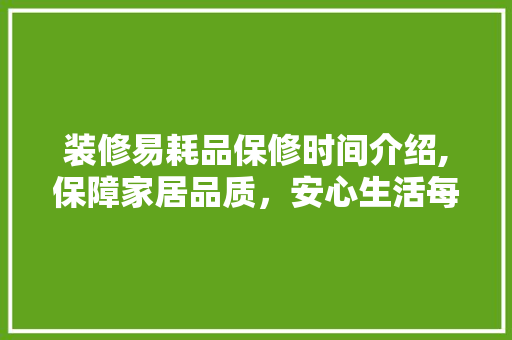 装修易耗品保修时间介绍,保障家居品质，安心生活每一天 木雕艺术