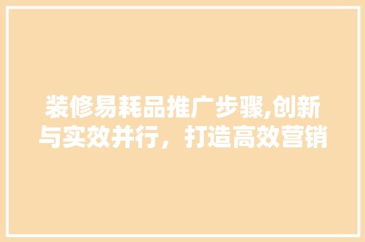 装修易耗品推广步骤,创新与实效并行，打造高效营销之路 卧室装修