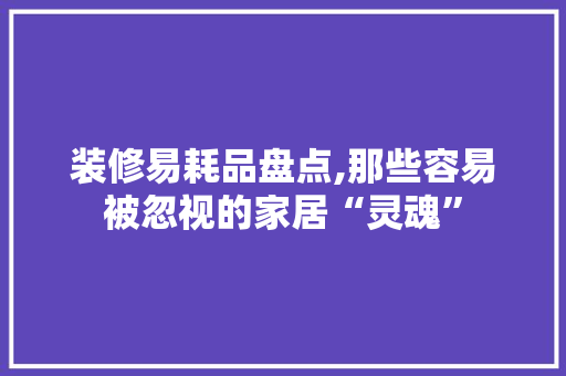 装修易耗品盘点,那些容易被忽视的家居“灵魂” 室内设计