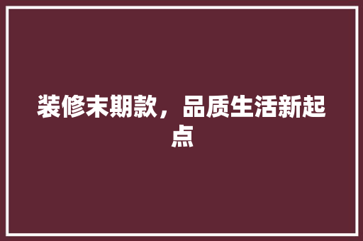 装修末期款，品质生活新起点 现代风格装饰