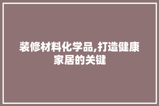 装修材料化学品,打造健康家居的关键 木雕艺术