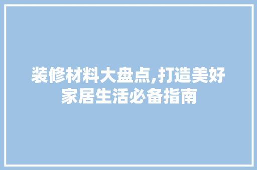 装修材料大盘点,打造美好家居生活必备指南 室内设计