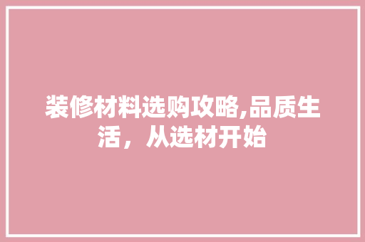 装修材料选购攻略,品质生活，从选材开始 客厅装修