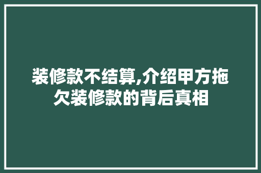 装修款不结算,介绍甲方拖欠装修款的背后真相 地板材料