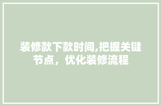 装修款下款时间,把握关键节点，优化装修流程 现代风格装饰