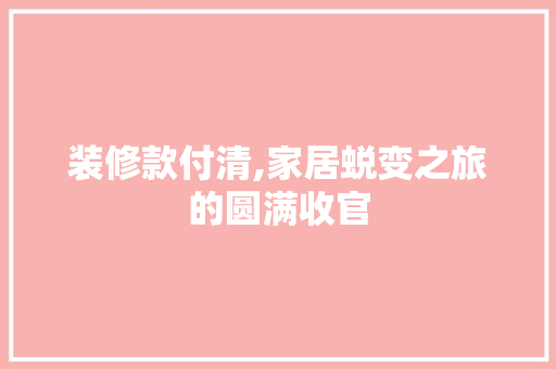 装修款付清,家居蜕变之旅的圆满收官 现代风格装饰