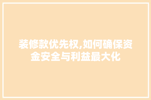 装修款优先权,如何确保资金安全与利益最大化 软装设计