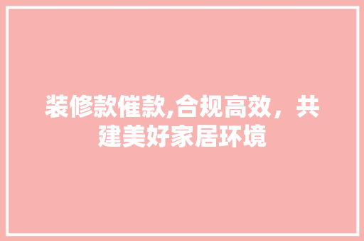 装修款催款,合规高效，共建美好家居环境 客厅装修