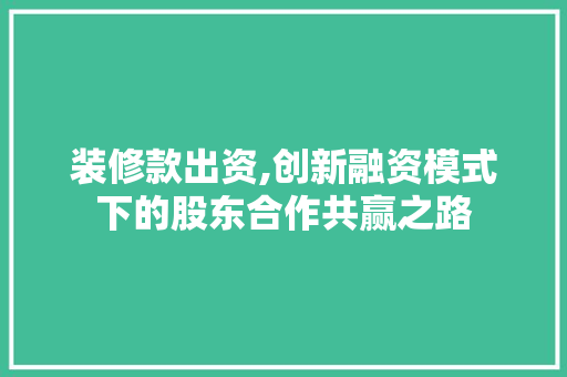 装修款出资,创新融资模式下的股东合作共赢之路 室内设计