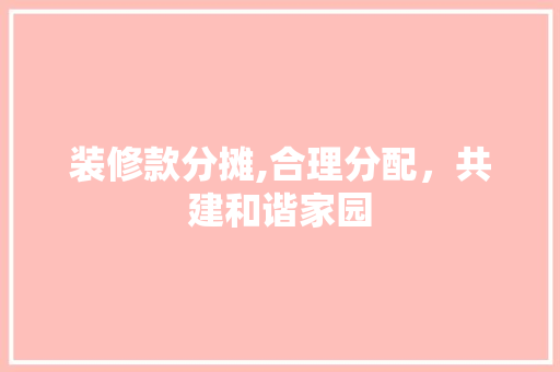 装修款分摊,合理分配，共建和谐家园 木雕艺术