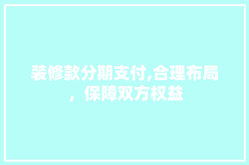 装修款分期支付,合理布局，保障双方权益 中式风格装饰