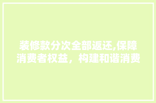 装修款分次全部返还,保障消费者权益，构建和谐消费环境 木雕艺术