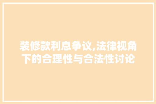装修款利息争议,法律视角下的合理性与合法性讨论 家居装修