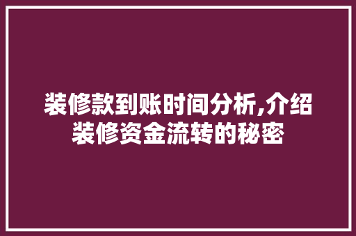 装修款到账时间分析,介绍装修资金流转的秘密 地板材料