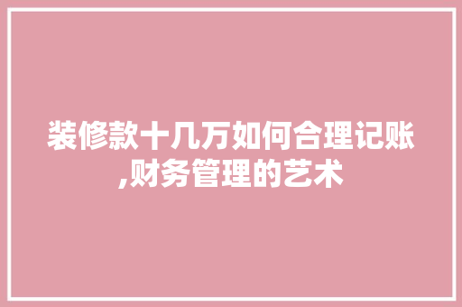 装修款十几万如何合理记账,财务管理的艺术 软装设计
