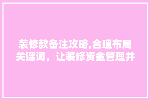 装修款备注攻略,合理布局关键词，让装修资金管理井井有条 木雕艺术
