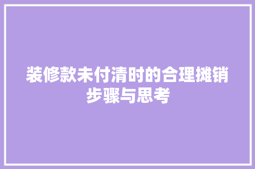 装修款未付清时的合理摊销步骤与思考 软装设计