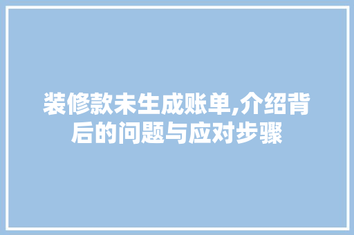 装修款未生成账单,介绍背后的问题与应对步骤 现代风格装饰