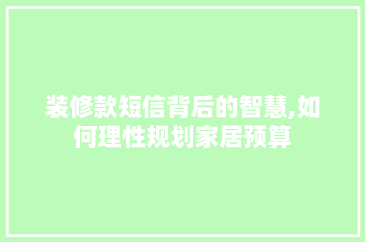 装修款短信背后的智慧,如何理性规划家居预算 中式风格装饰