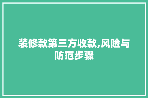 装修款第三方收款,风险与防范步骤 家居装修
